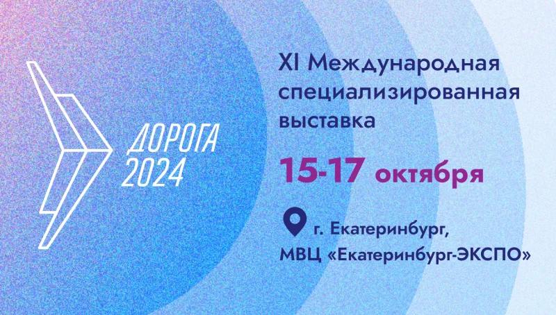 XI Международная специализированная выставка «Дорога 2024»  пройдет в Екатеринбурге 15‒17 октября